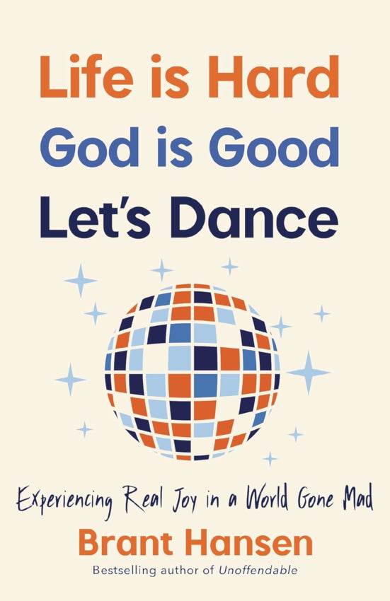 Life Is Hard, God Is Good, Let's Dance: Experiencing Real Joy in a World Gone Mad